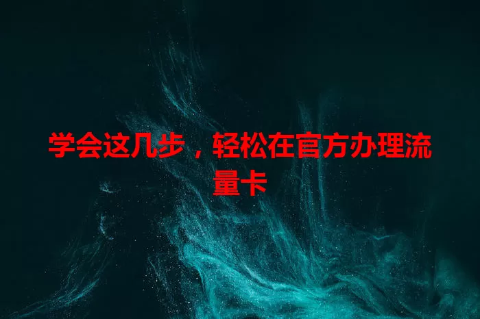 学会这几步，轻松在官方办理流量卡