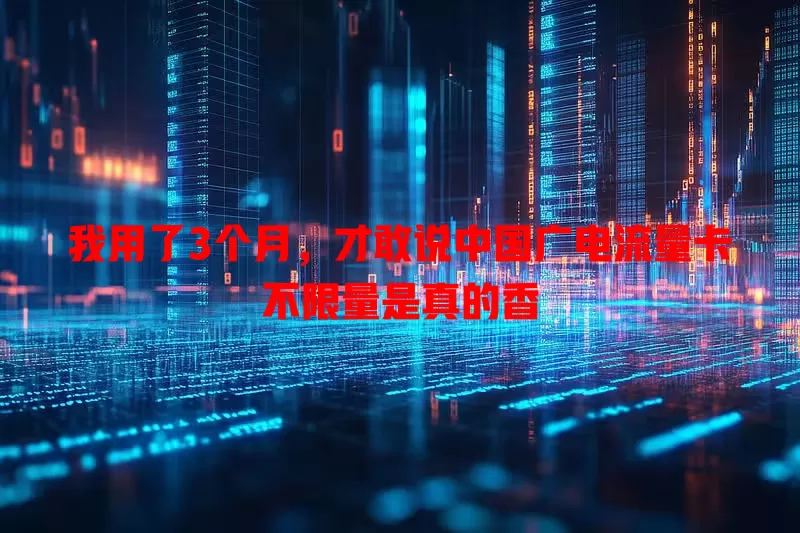 我用了3个月，才敢说中国广电流量卡不限量是真的香