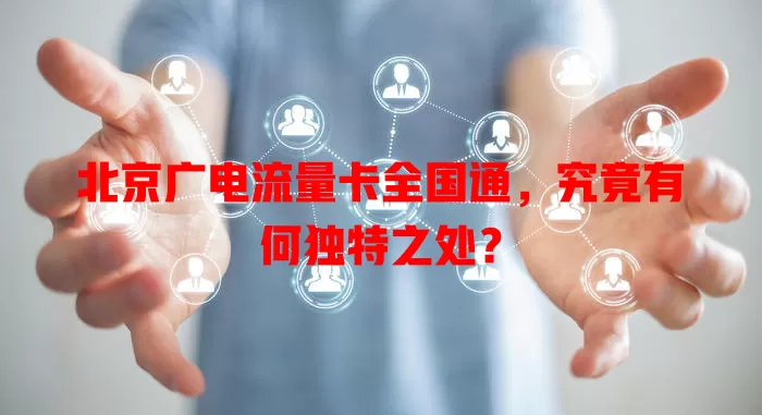 北京广电流量卡全国通，究竟有何独特之处？