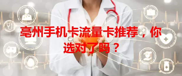 亳州手机卡流量卡推荐，你选对了吗？