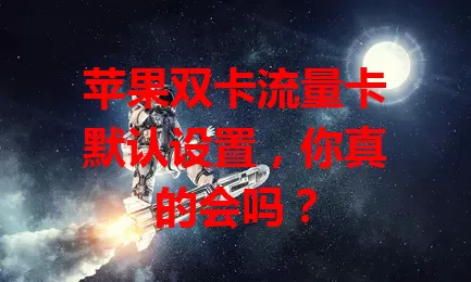 苹果双卡流量卡默认设置，你真的会吗？