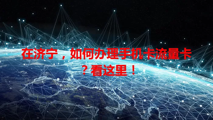在济宁，如何办理手机卡流量卡？看这里！