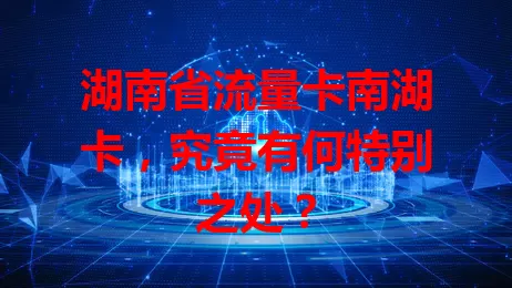 湖南省流量卡南湖卡，究竟有何特别之处？