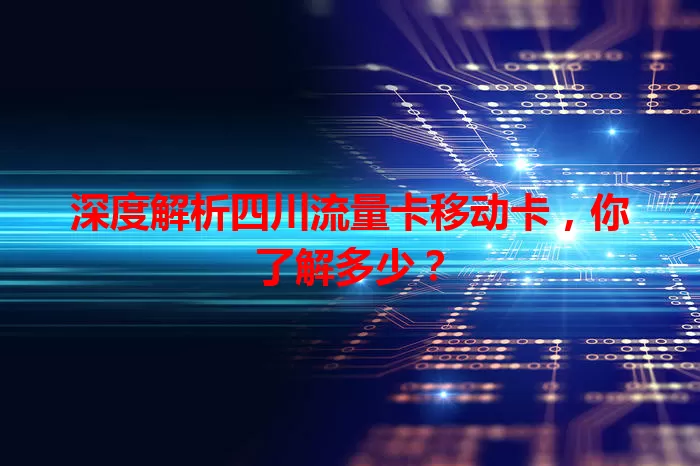 深度解析四川流量卡移动卡，你了解多少？