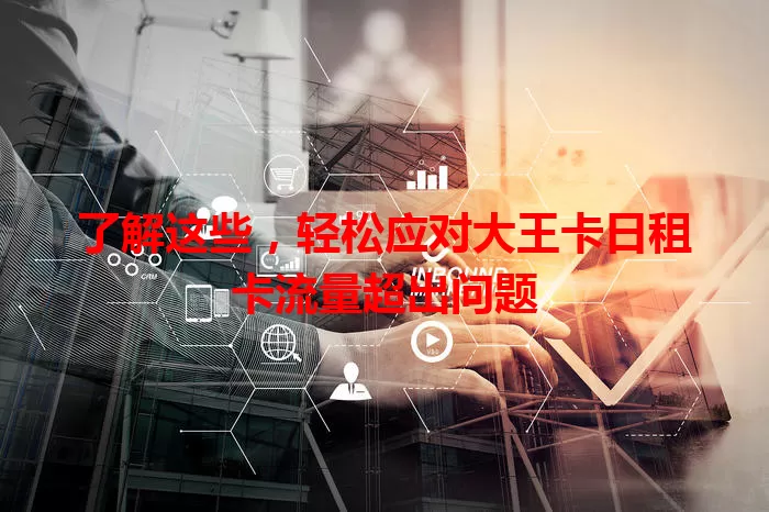 了解这些，轻松应对大王卡日租卡流量超出问题