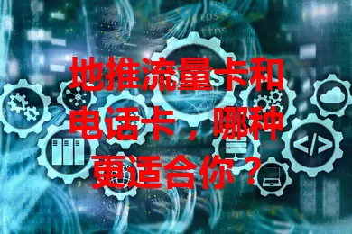 地推流量卡和电话卡，哪种更适合你？