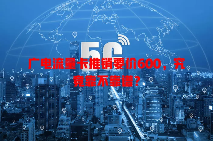 广电流量卡推销要价600，究竟靠不靠谱？