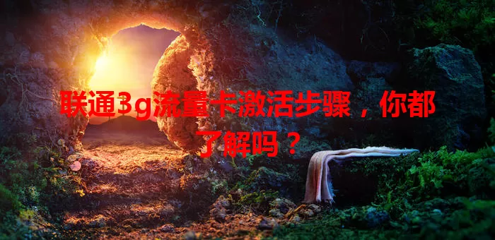 联通3g流量卡激活步骤，你都了解吗？