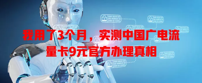 我用了3个月，实测中国广电流量卡9元官方办理真相