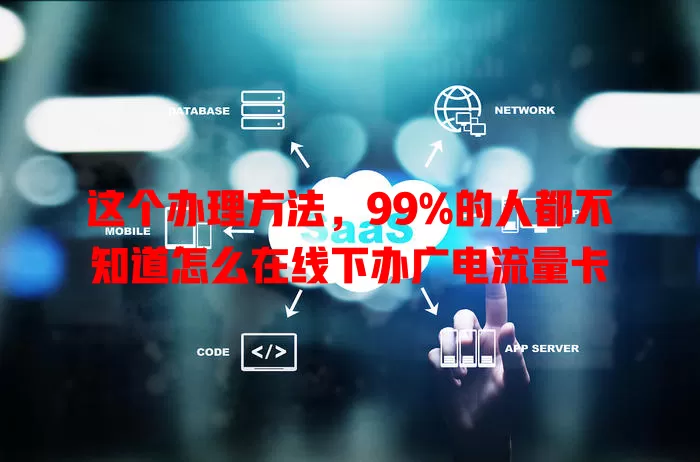 这个办理方法，99%的人都不知道怎么在线下办广电流量卡