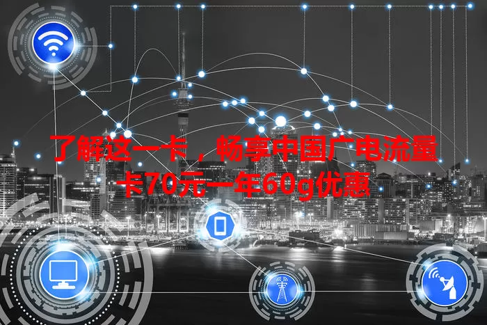 了解这一卡，畅享中国广电流量卡70元一年60g优惠