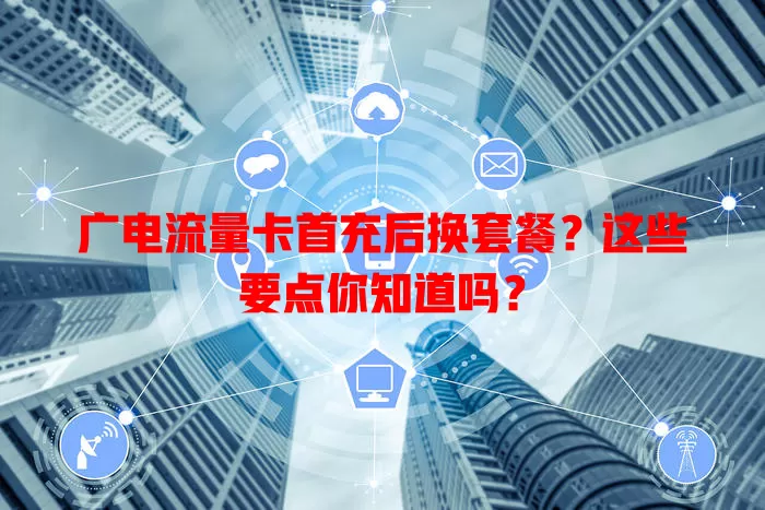广电流量卡首充后换套餐？这些要点你知道吗？