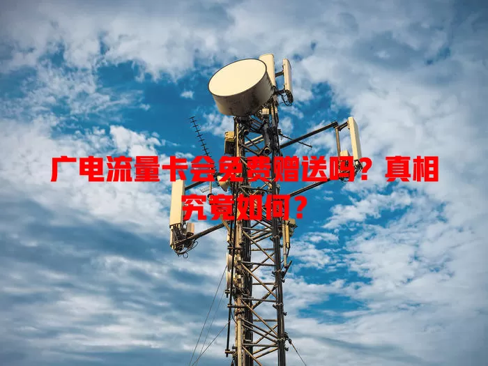 广电流量卡会免费赠送吗？真相究竟如何？