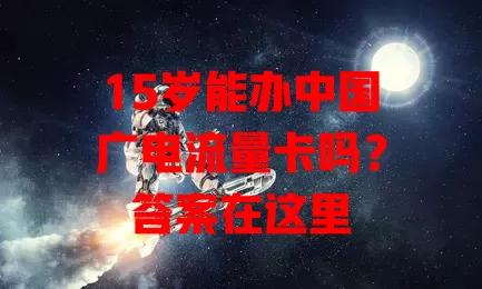 15岁能办中国广电流量卡吗？答案在这里