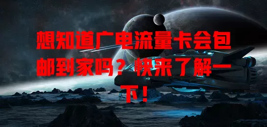 想知道广电流量卡会包邮到家吗？快来了解一下！