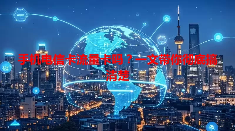 手机电信卡流量卡吗？一文带你彻底搞清楚