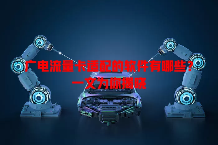 广电流量卡适配的软件有哪些？一文为你揭晓