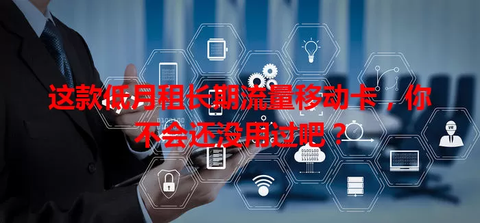 这款低月租长期流量移动卡，你不会还没用过吧？