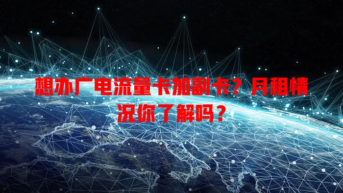 想办广电流量卡加副卡？月租情况你了解吗？