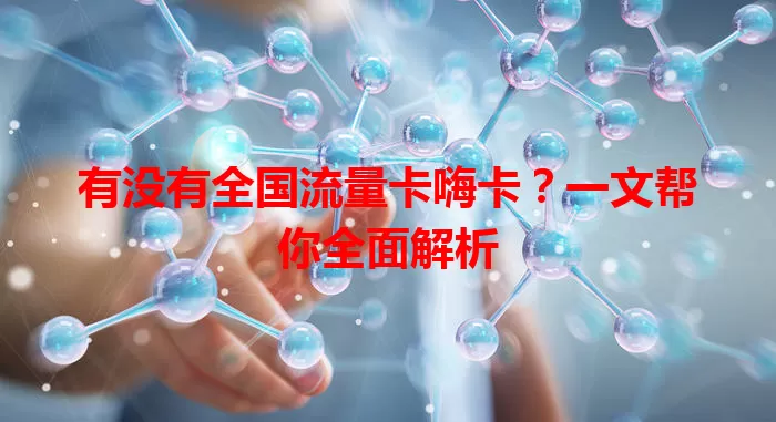 有没有全国流量卡嗨卡？一文帮你全面解析
