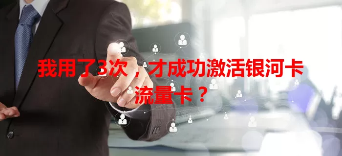 我用了3次，才成功激活银河卡流量卡？