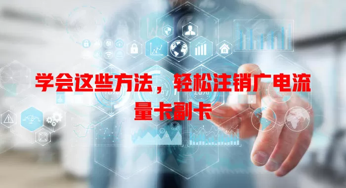 学会这些方法，轻松注销广电流量卡副卡