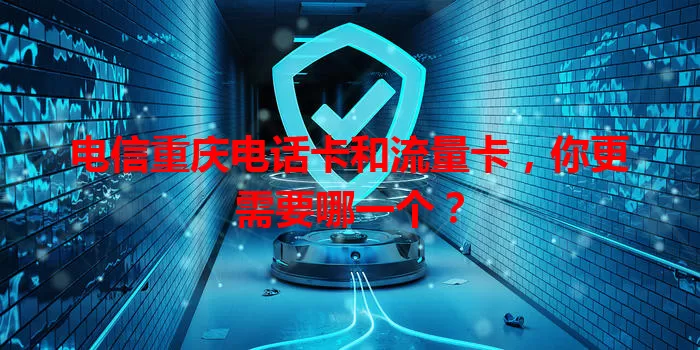 电信重庆电话卡和流量卡，你更需要哪一个？