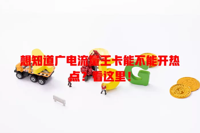 想知道广电流量王卡能不能开热点？看这里！