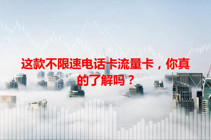 这款不限速电话卡流量卡，你真的了解吗？