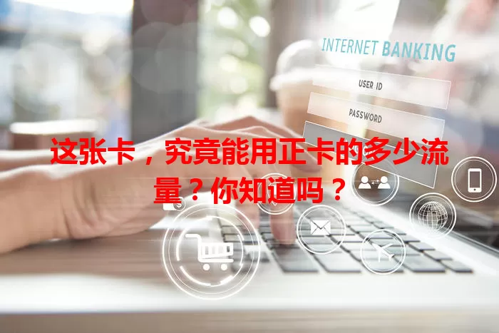这张卡，究竟能用正卡的多少流量？你知道吗？