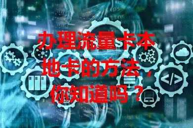 办理流量卡本地卡的方法，你知道吗？