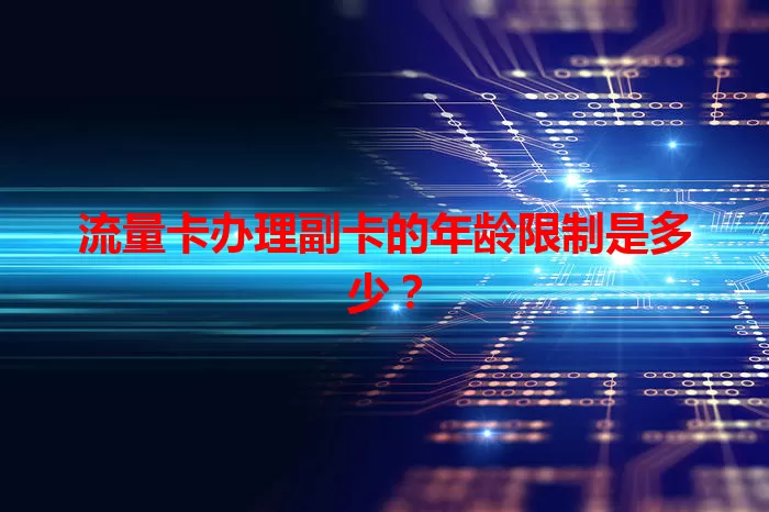 流量卡办理副卡的年龄限制是多少？