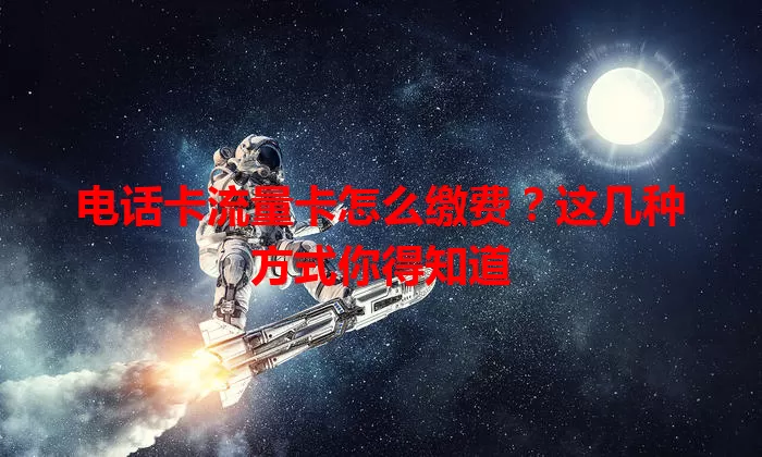 电话卡流量卡怎么缴费？这几种方式你得知道