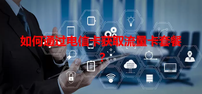 如何通过电信卡获取流量卡套餐？