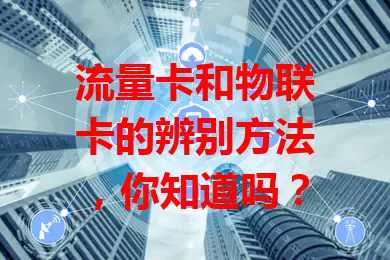 流量卡和物联卡的辨别方法，你知道吗？