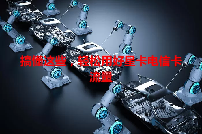 搞懂这些，轻松用好星卡电信卡流量