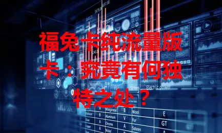 福兔卡纯流量版卡：究竟有何独特之处？