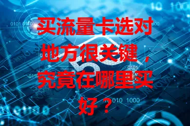 买流量卡选对地方很关键，究竟在哪里买好？