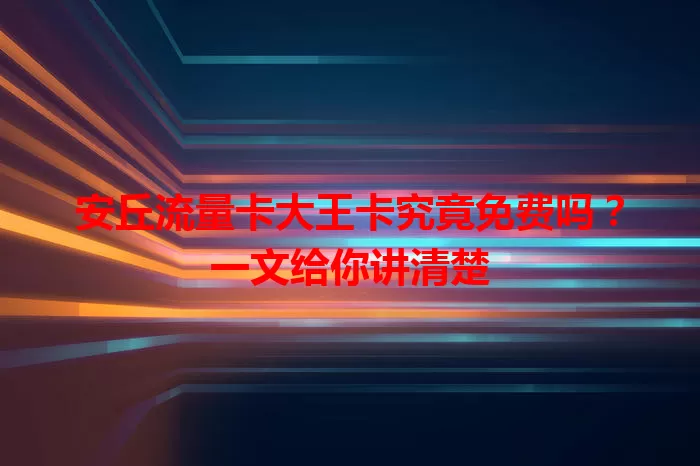 安丘流量卡大王卡究竟免费吗？一文给你讲清楚