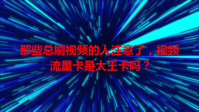 那些总刷视频的人注意了，视频流量卡是大王卡吗？