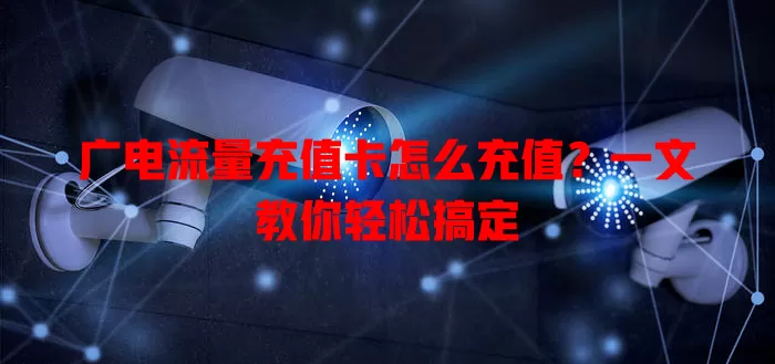 广电流量充值卡怎么充值？一文教你轻松搞定
