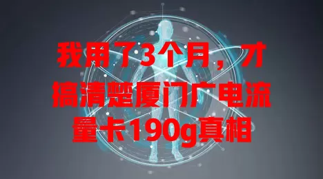我用了3个月，才搞清楚厦门广电流量卡190g真相