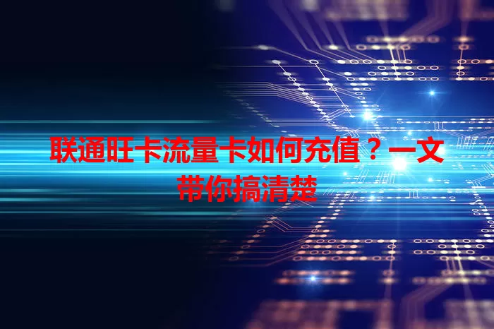 联通旺卡流量卡如何充值？一文带你搞清楚