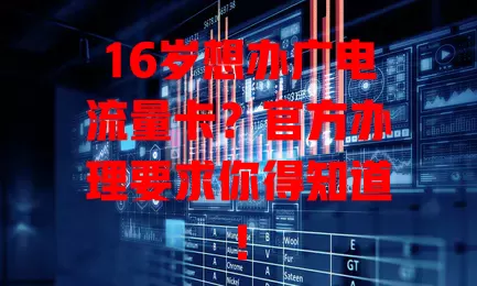 16岁想办广电流量卡？官方办理要求你得知道！