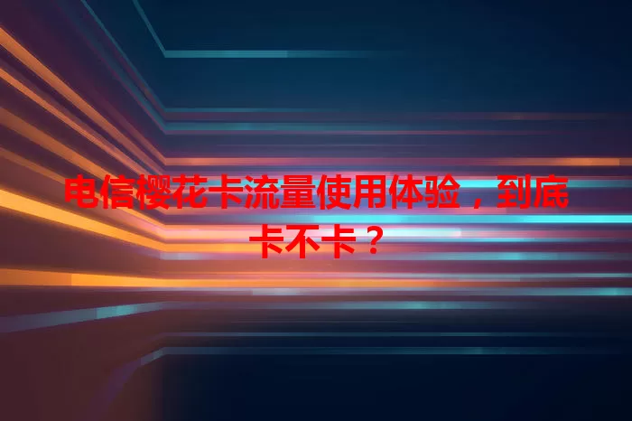 电信樱花卡流量使用体验，到底卡不卡？