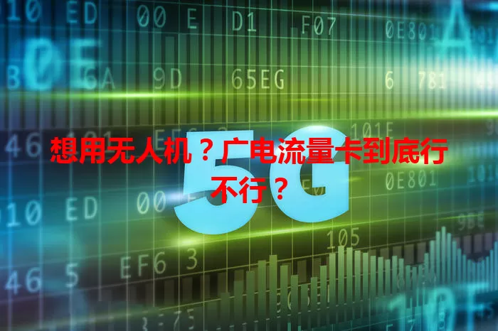 想用无人机？广电流量卡到底行不行？