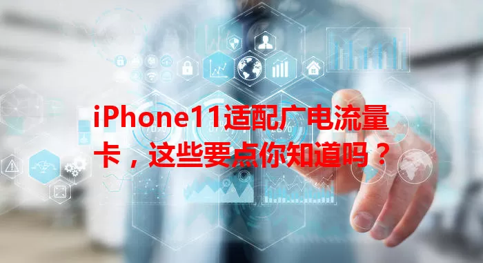 iPhone11适配广电流量卡，这些要点你知道吗？