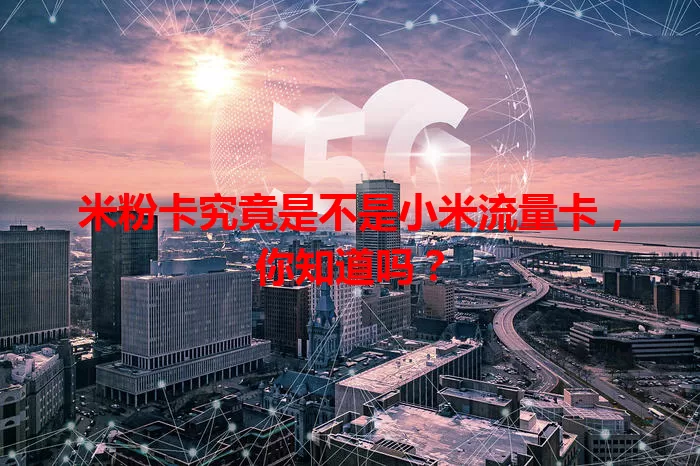 米粉卡究竟是不是小米流量卡，你知道吗？