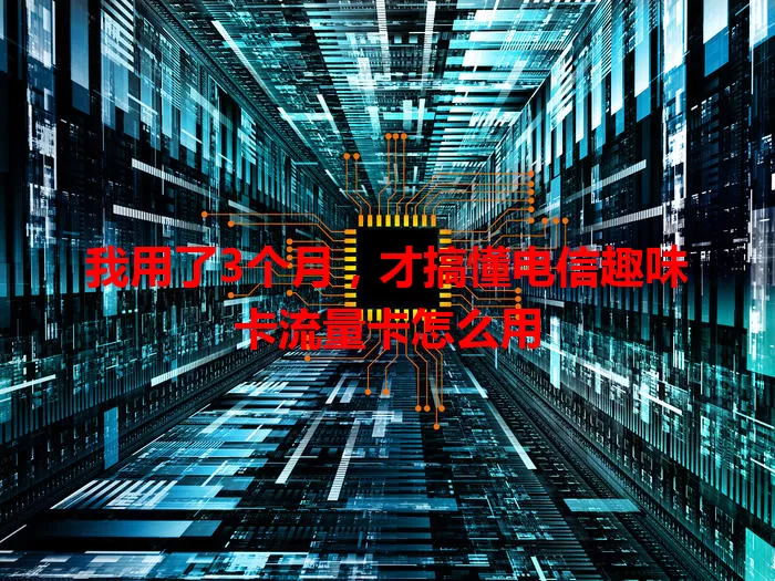 我用了3个月，才搞懂电信趣味卡流量卡怎么用