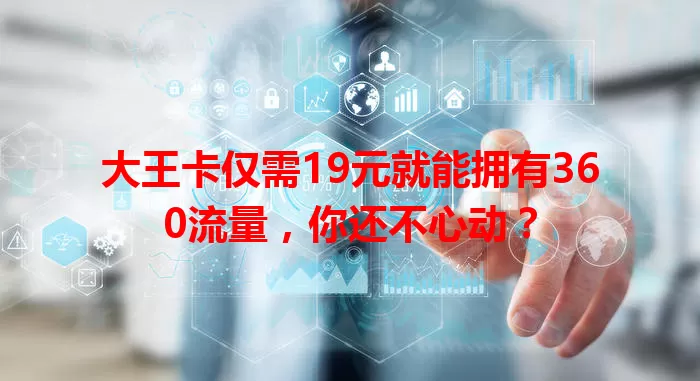大王卡仅需19元就能拥有360流量，你还不心动？